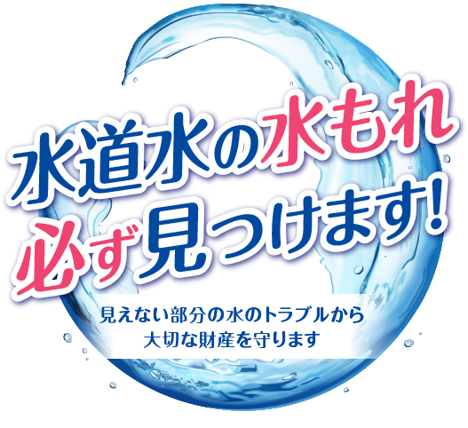 水道水の漏水見つけます！見えない部分の水のトラブルから大切な財産を守ります